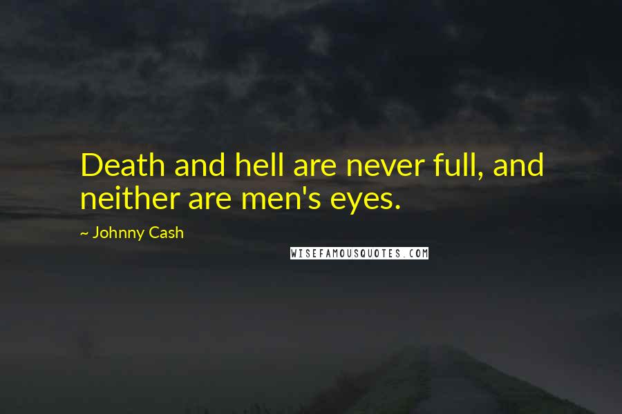 Johnny Cash Quotes: Death and hell are never full, and neither are men's eyes.