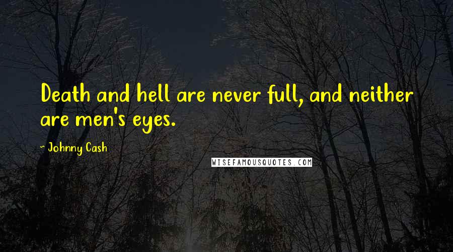 Johnny Cash Quotes: Death and hell are never full, and neither are men's eyes.