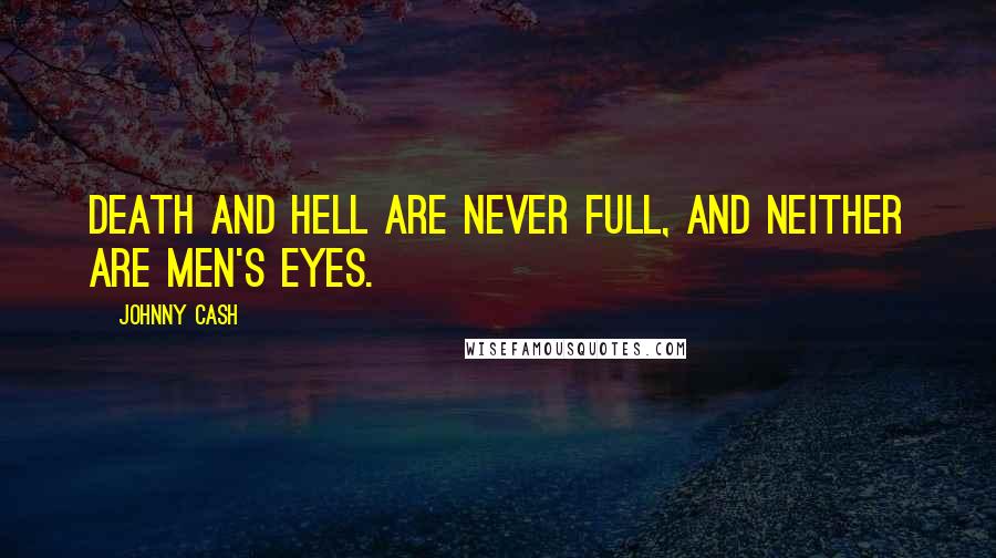 Johnny Cash Quotes: Death and hell are never full, and neither are men's eyes.