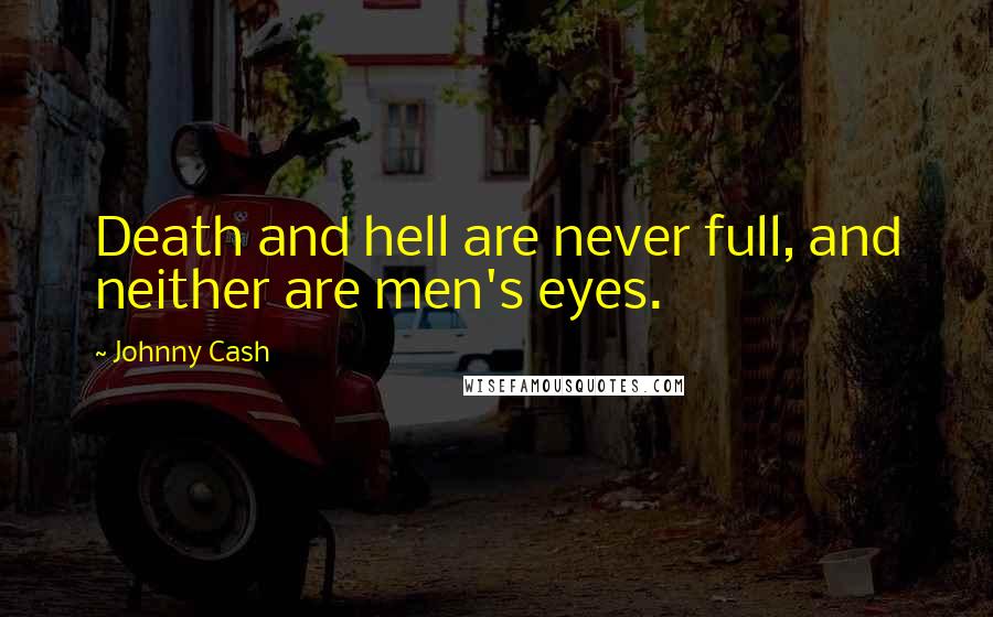 Johnny Cash Quotes: Death and hell are never full, and neither are men's eyes.