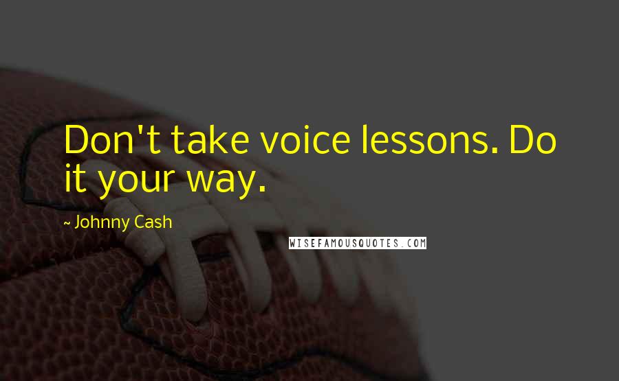 Johnny Cash Quotes: Don't take voice lessons. Do it your way.