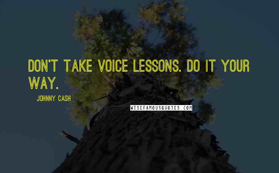 Johnny Cash Quotes: Don't take voice lessons. Do it your way.