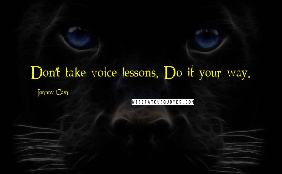 Johnny Cash Quotes: Don't take voice lessons. Do it your way.