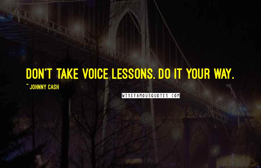 Johnny Cash Quotes: Don't take voice lessons. Do it your way.