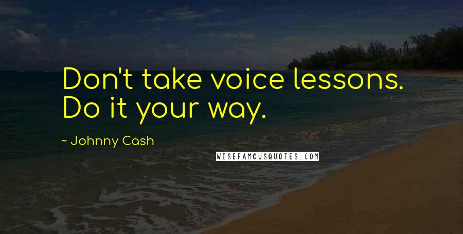 Johnny Cash Quotes: Don't take voice lessons. Do it your way.