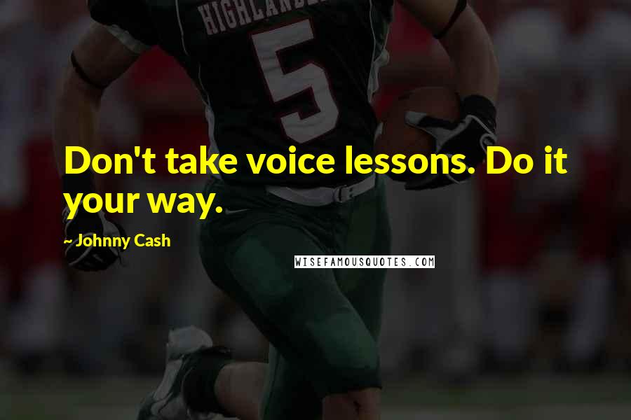 Johnny Cash Quotes: Don't take voice lessons. Do it your way.