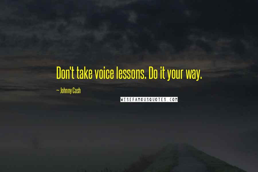 Johnny Cash Quotes: Don't take voice lessons. Do it your way.