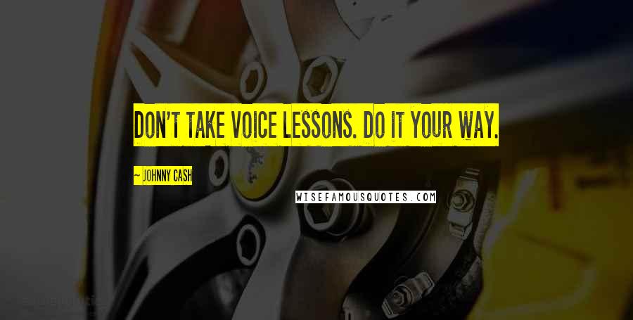 Johnny Cash Quotes: Don't take voice lessons. Do it your way.