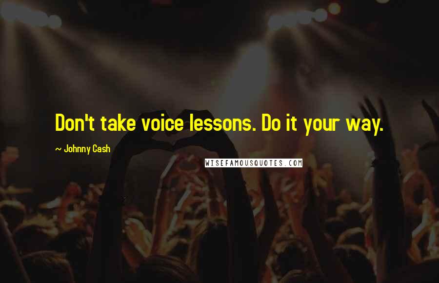 Johnny Cash Quotes: Don't take voice lessons. Do it your way.