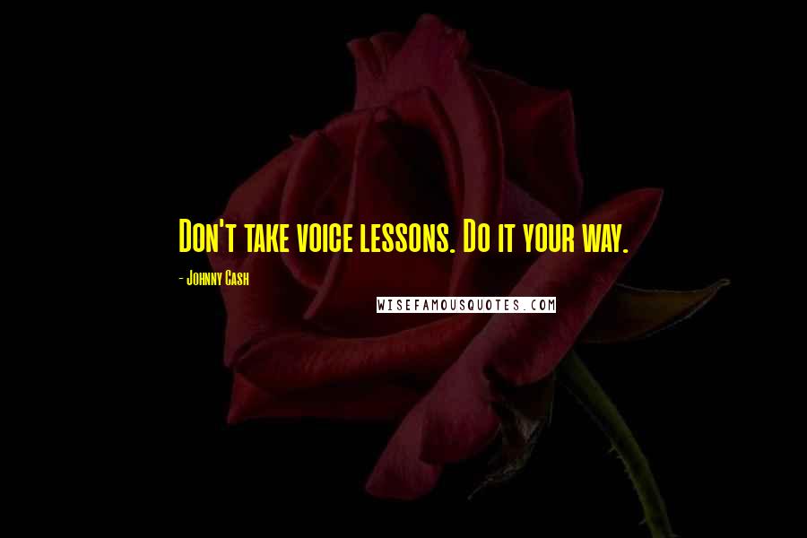 Johnny Cash Quotes: Don't take voice lessons. Do it your way.