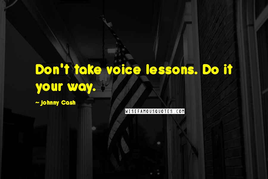 Johnny Cash Quotes: Don't take voice lessons. Do it your way.