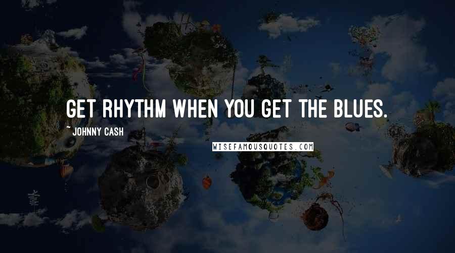 Johnny Cash Quotes: Get rhythm when you get the blues.