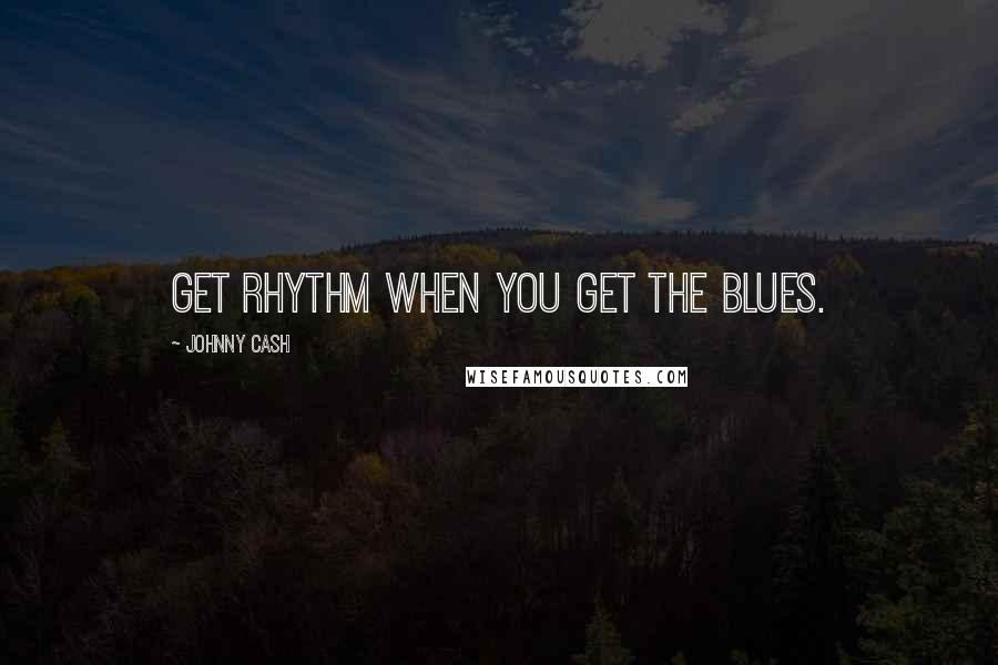 Johnny Cash Quotes: Get rhythm when you get the blues.