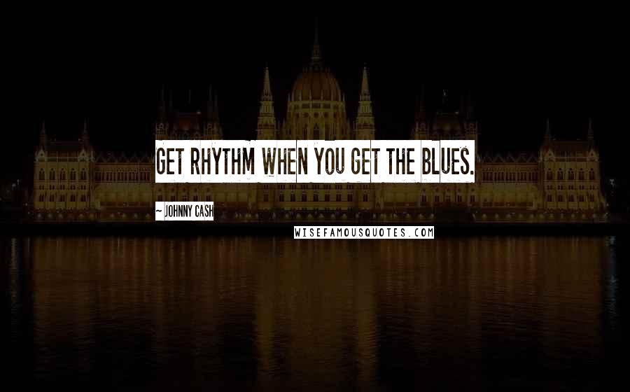 Johnny Cash Quotes: Get rhythm when you get the blues.