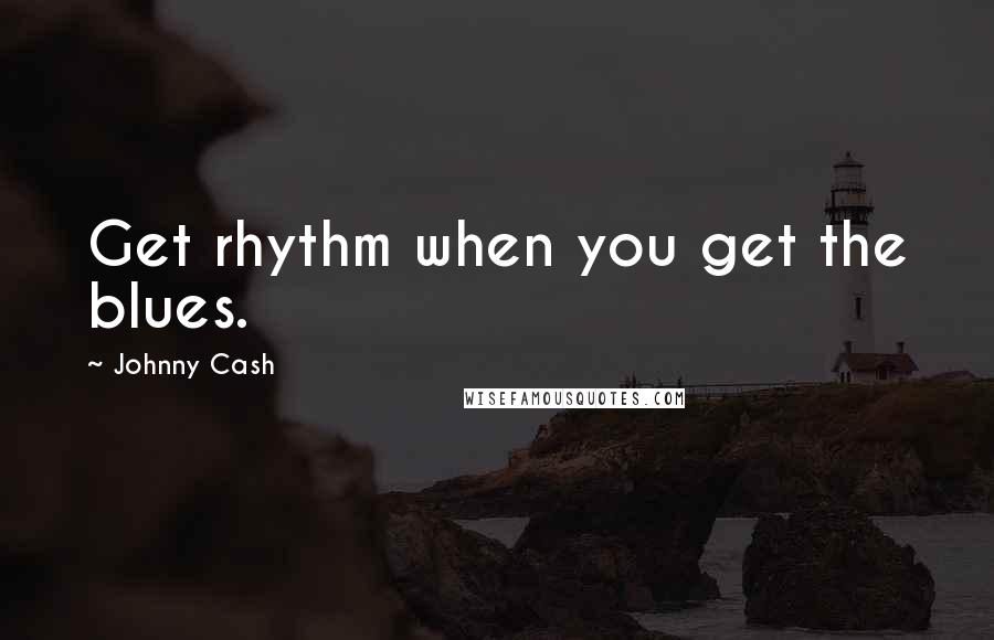 Johnny Cash Quotes: Get rhythm when you get the blues.