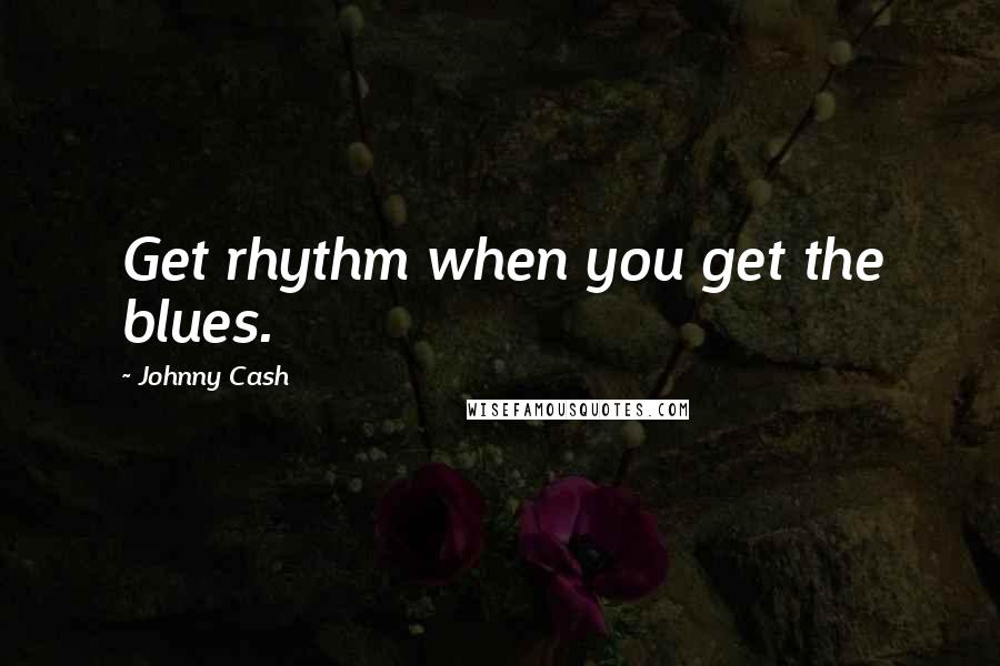 Johnny Cash Quotes: Get rhythm when you get the blues.