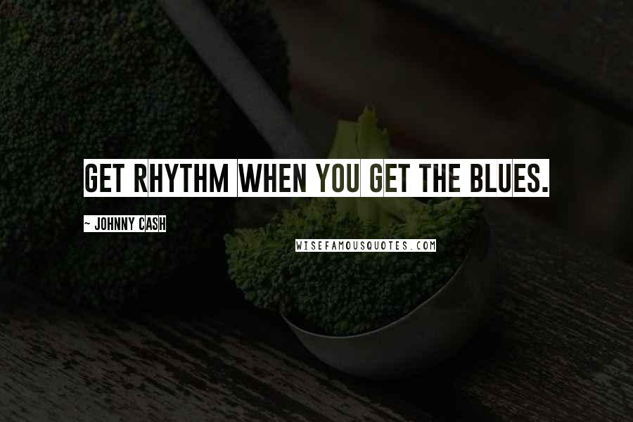 Johnny Cash Quotes: Get rhythm when you get the blues.