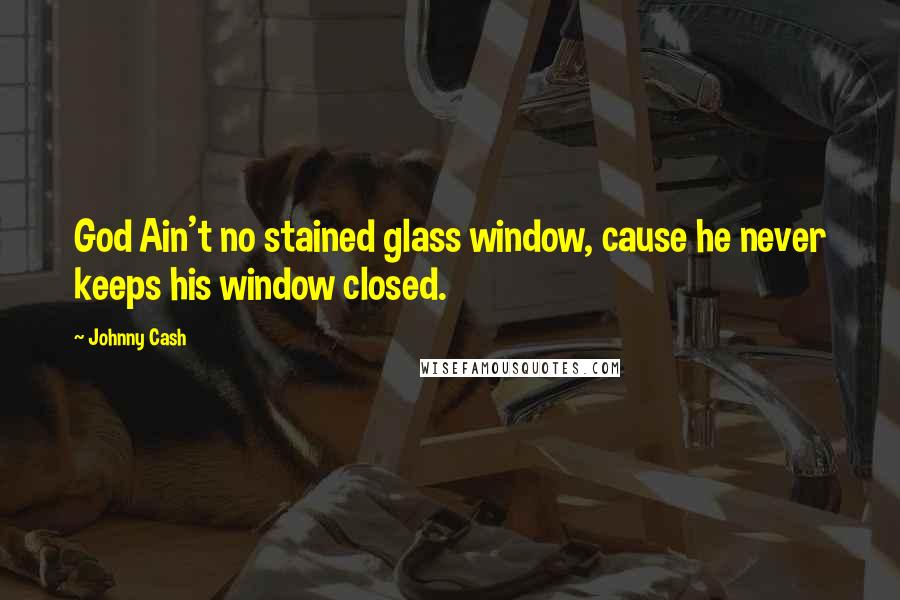 Johnny Cash Quotes: God Ain't no stained glass window, cause he never keeps his window closed.