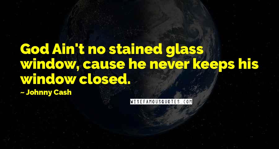 Johnny Cash Quotes: God Ain't no stained glass window, cause he never keeps his window closed.