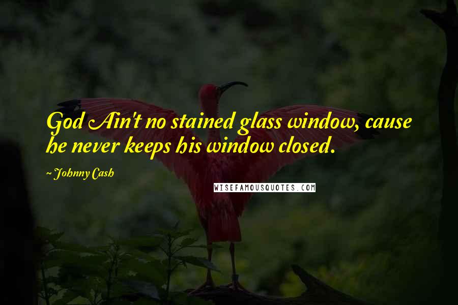 Johnny Cash Quotes: God Ain't no stained glass window, cause he never keeps his window closed.