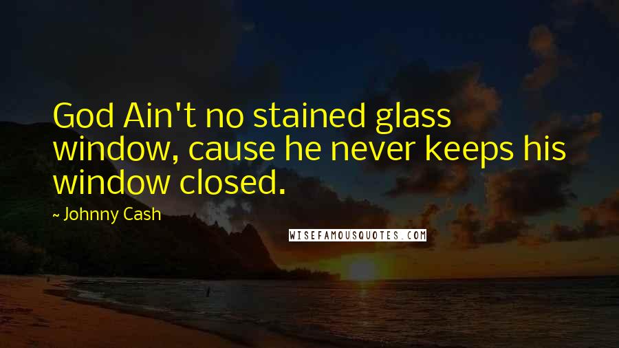 Johnny Cash Quotes: God Ain't no stained glass window, cause he never keeps his window closed.