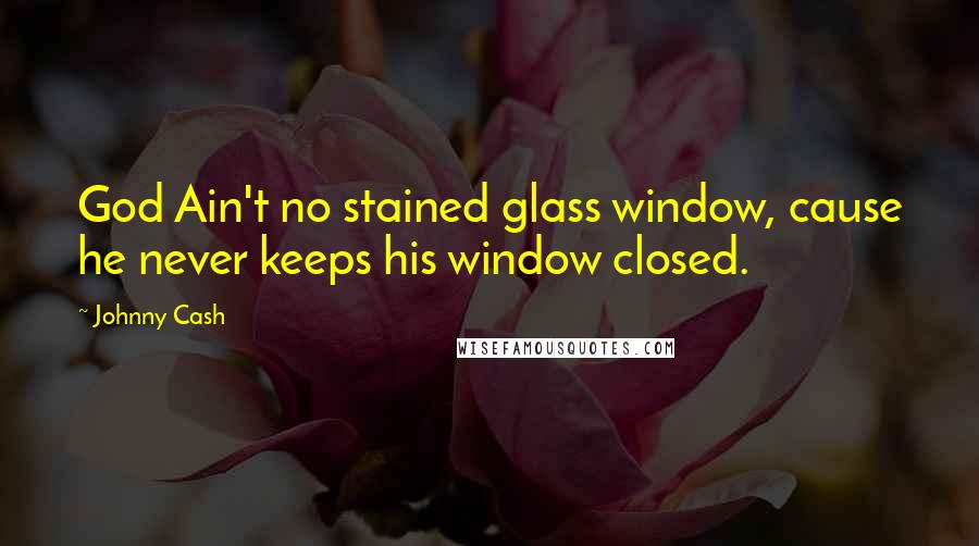 Johnny Cash Quotes: God Ain't no stained glass window, cause he never keeps his window closed.