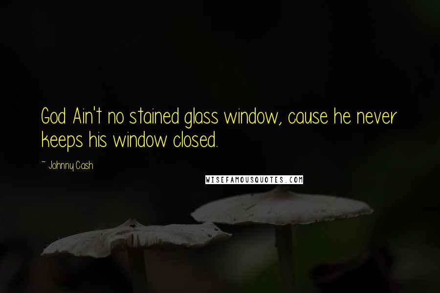 Johnny Cash Quotes: God Ain't no stained glass window, cause he never keeps his window closed.