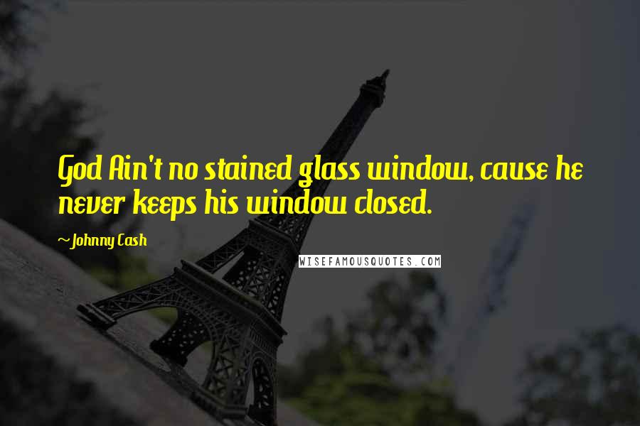 Johnny Cash Quotes: God Ain't no stained glass window, cause he never keeps his window closed.