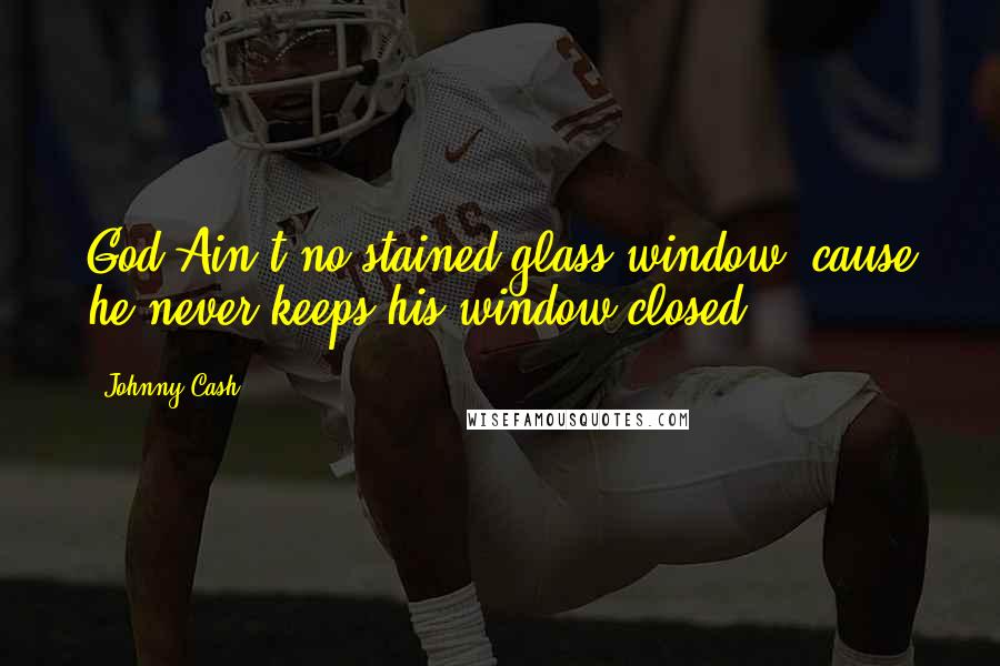 Johnny Cash Quotes: God Ain't no stained glass window, cause he never keeps his window closed.