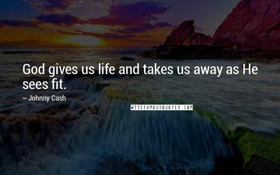 Johnny Cash Quotes: God gives us life and takes us away as He sees fit.