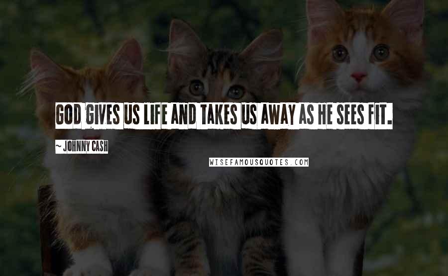 Johnny Cash Quotes: God gives us life and takes us away as He sees fit.