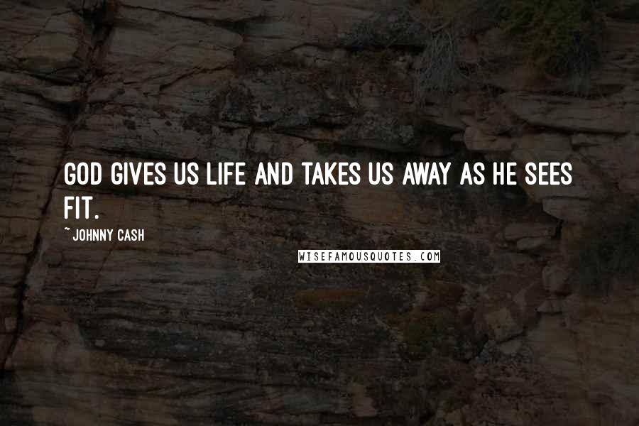 Johnny Cash Quotes: God gives us life and takes us away as He sees fit.