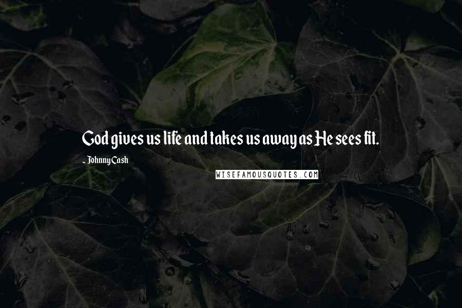 Johnny Cash Quotes: God gives us life and takes us away as He sees fit.