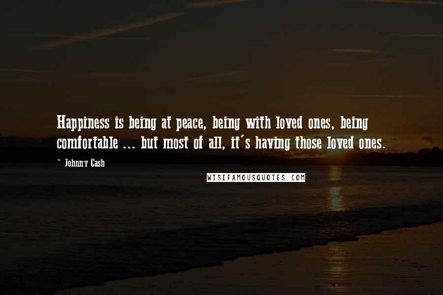 Johnny Cash Quotes: Happiness is being at peace, being with loved ones, being comfortable ... but most of all, it's having those loved ones.