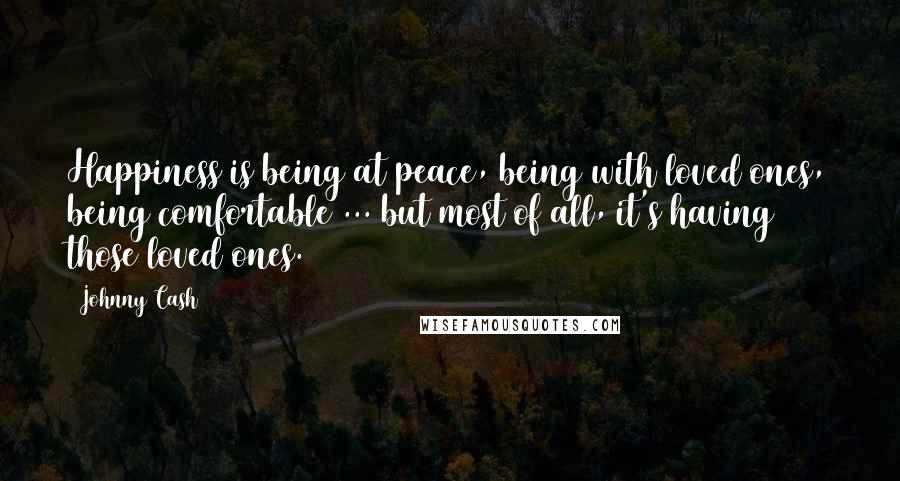 Johnny Cash Quotes: Happiness is being at peace, being with loved ones, being comfortable ... but most of all, it's having those loved ones.