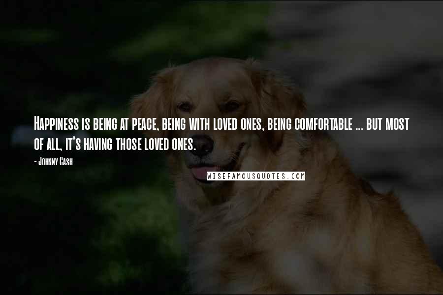 Johnny Cash Quotes: Happiness is being at peace, being with loved ones, being comfortable ... but most of all, it's having those loved ones.