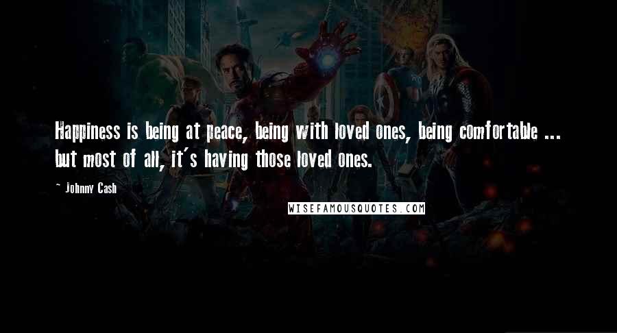 Johnny Cash Quotes: Happiness is being at peace, being with loved ones, being comfortable ... but most of all, it's having those loved ones.