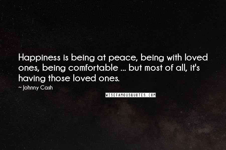 Johnny Cash Quotes: Happiness is being at peace, being with loved ones, being comfortable ... but most of all, it's having those loved ones.