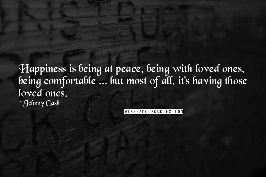 Johnny Cash Quotes: Happiness is being at peace, being with loved ones, being comfortable ... but most of all, it's having those loved ones.