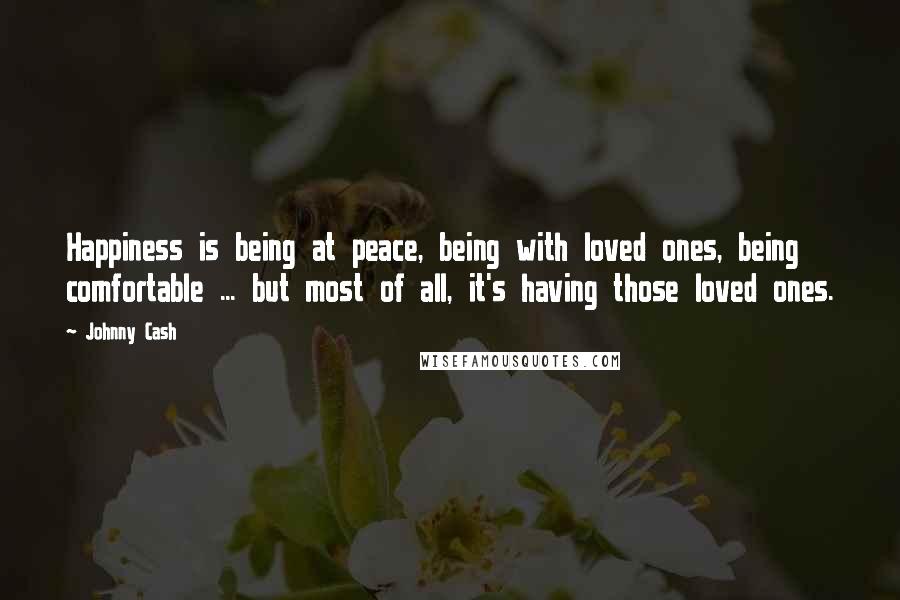 Johnny Cash Quotes: Happiness is being at peace, being with loved ones, being comfortable ... but most of all, it's having those loved ones.