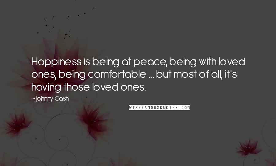 Johnny Cash Quotes: Happiness is being at peace, being with loved ones, being comfortable ... but most of all, it's having those loved ones.