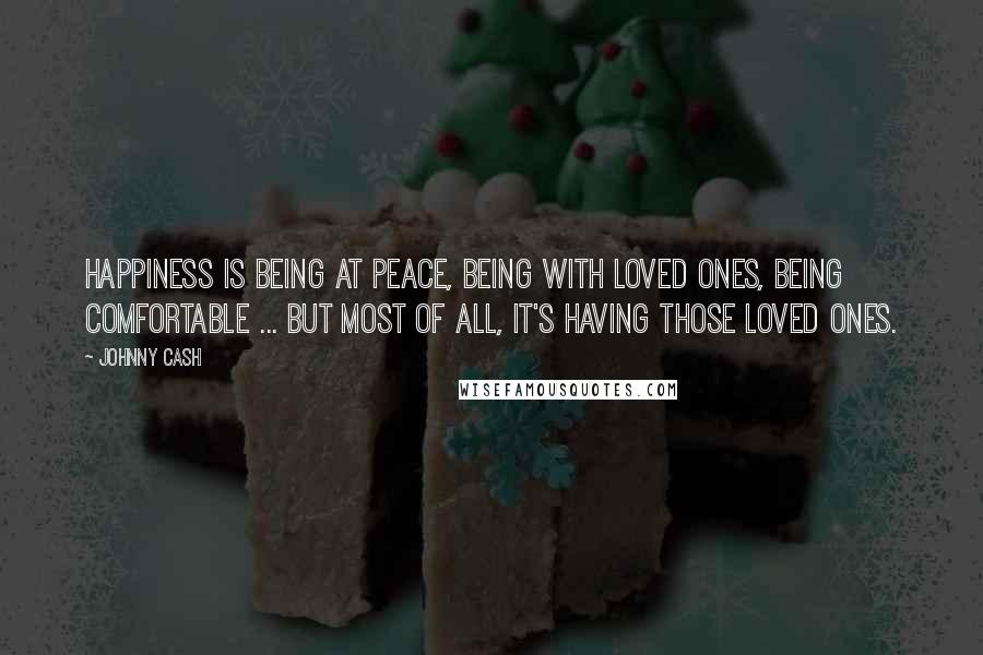 Johnny Cash Quotes: Happiness is being at peace, being with loved ones, being comfortable ... but most of all, it's having those loved ones.