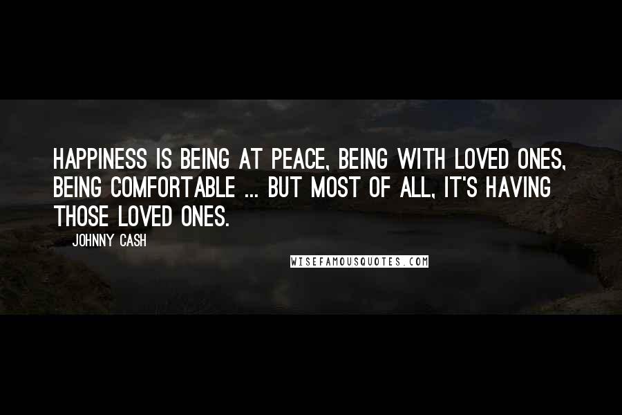 Johnny Cash Quotes: Happiness is being at peace, being with loved ones, being comfortable ... but most of all, it's having those loved ones.