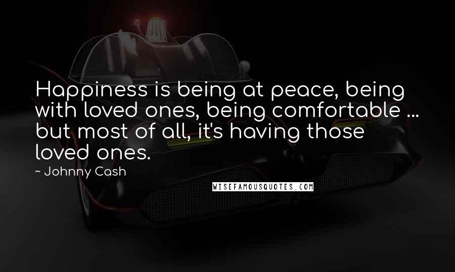 Johnny Cash Quotes: Happiness is being at peace, being with loved ones, being comfortable ... but most of all, it's having those loved ones.