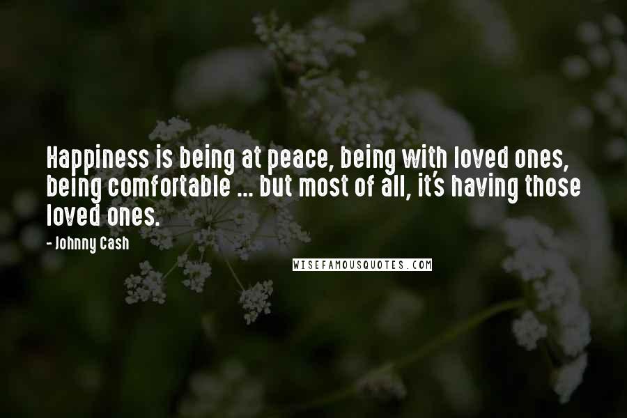 Johnny Cash Quotes: Happiness is being at peace, being with loved ones, being comfortable ... but most of all, it's having those loved ones.