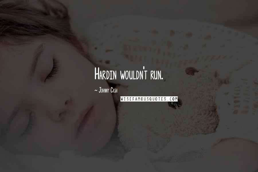 Johnny Cash Quotes: Hardin wouldn't run.