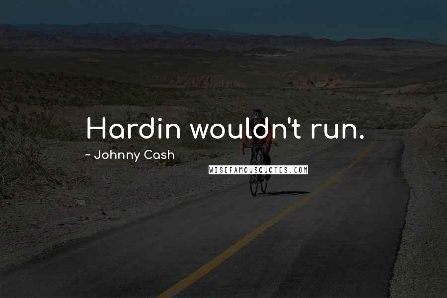 Johnny Cash Quotes: Hardin wouldn't run.