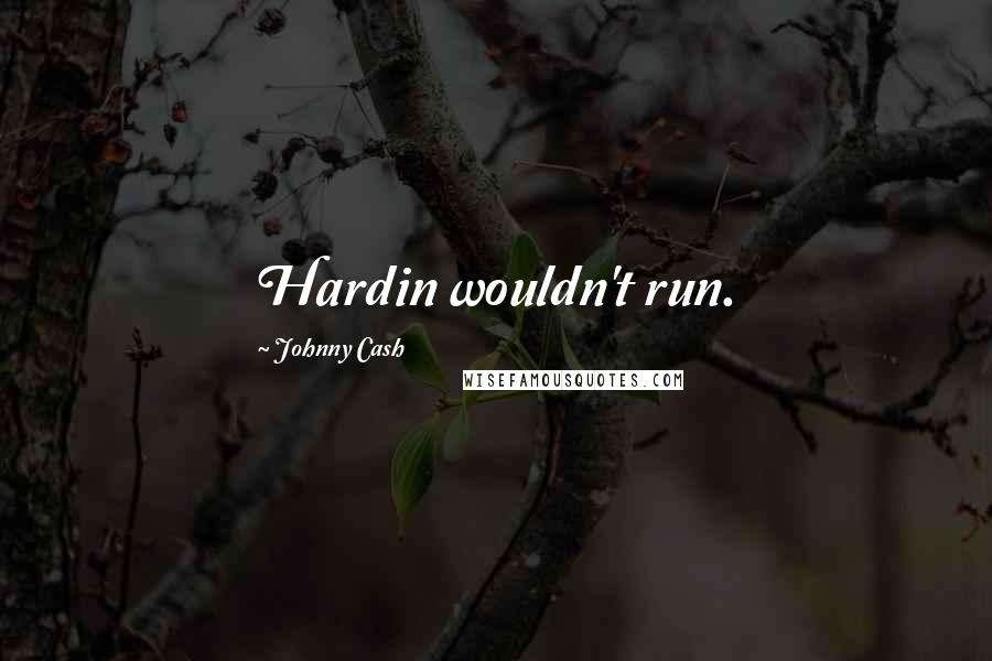 Johnny Cash Quotes: Hardin wouldn't run.
