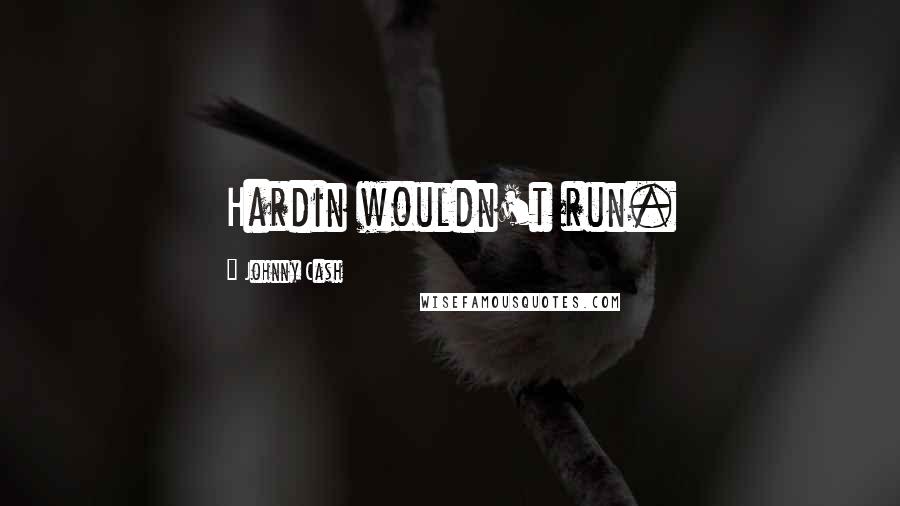 Johnny Cash Quotes: Hardin wouldn't run.