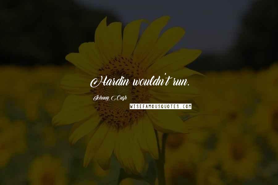Johnny Cash Quotes: Hardin wouldn't run.